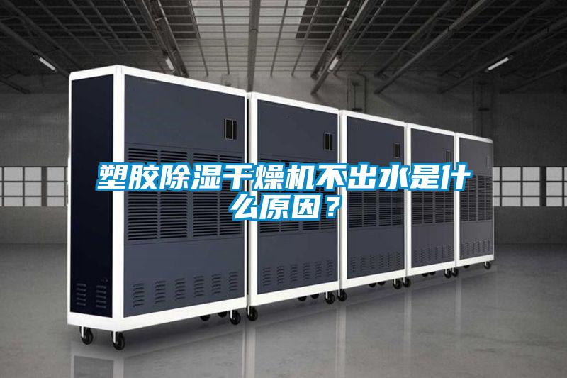 塑膠除濕干燥機不出水是什么原因？