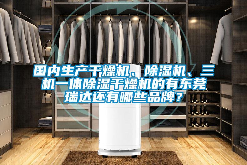 國內(nèi)生產(chǎn)干燥機(jī)、除濕機(jī)、三機(jī)一體除濕干燥機(jī)的有東莞瑞達(dá)還有哪些品牌？