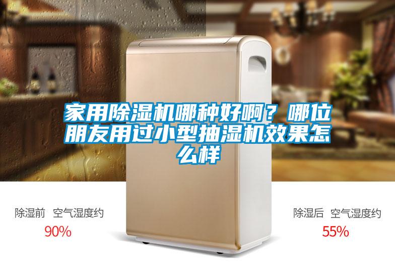 家用除濕機(jī)哪種好啊？哪位朋友用過小型抽濕機(jī)效果怎么樣
