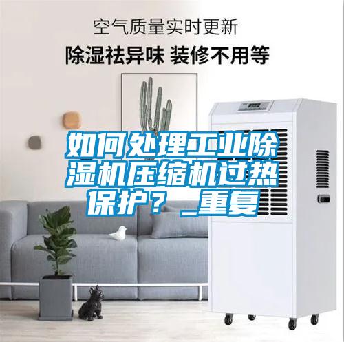 如何處理工業(yè)除濕機壓縮機過熱保護？_重復(fù)