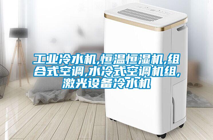 工業(yè)冷水機,恒溫恒濕機,組合式空調,水冷式空調機組,激光設備冷水機