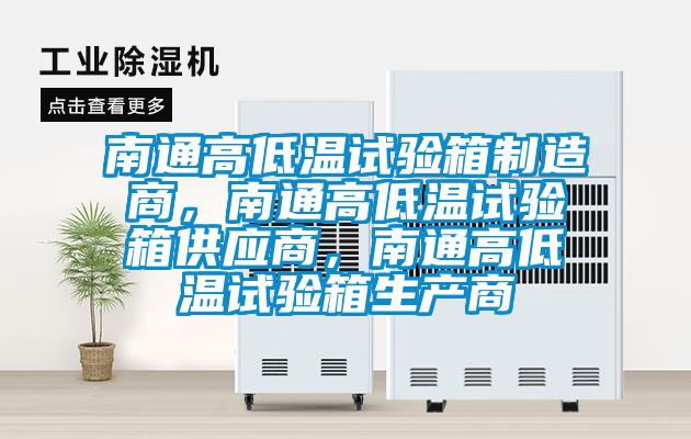 南通高低溫試驗箱制造商，南通高低溫試驗箱供應(yīng)商，南通高低溫試驗箱生產(chǎn)商