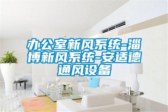 辦公室新風系統(tǒng)-淄博新風系統(tǒng)-安適德通風設(shè)備
