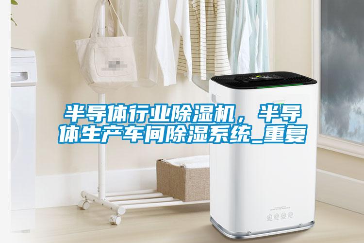 半導體行業除濕機，半導體生產車間除濕系統_重復