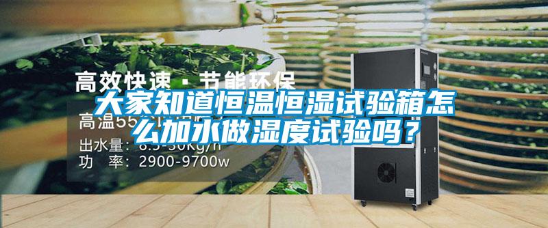 大家知道恒溫恒濕試驗(yàn)箱怎么加水做濕度試驗(yàn)嗎？