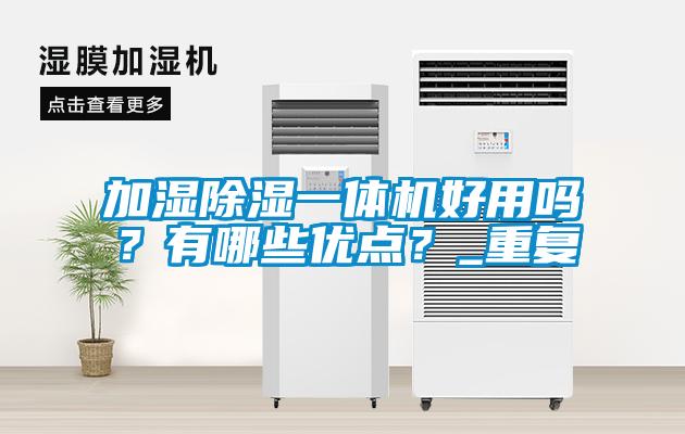 加濕除濕一體機(jī)好用嗎？有哪些優(yōu)點(diǎn)？_重復(fù)