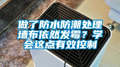 做了防水防潮處理墻布依然發(fā)霉？學(xué)會這點有效控制