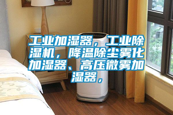 工業(yè)加濕器，工業(yè)除濕機(jī)，降溫除塵霧化加濕器、高壓微霧加濕器，