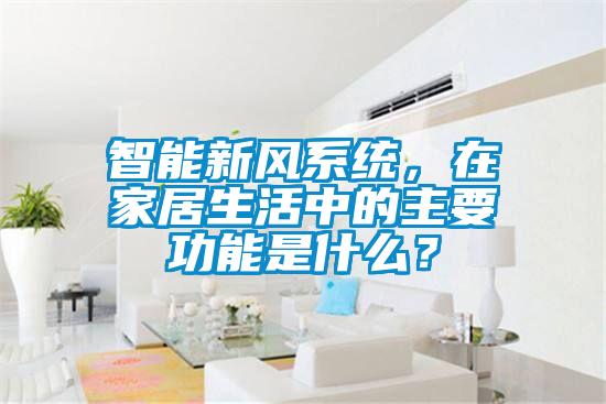 智能新風(fēng)系統(tǒng)，在家居生活中的主要功能是什么？