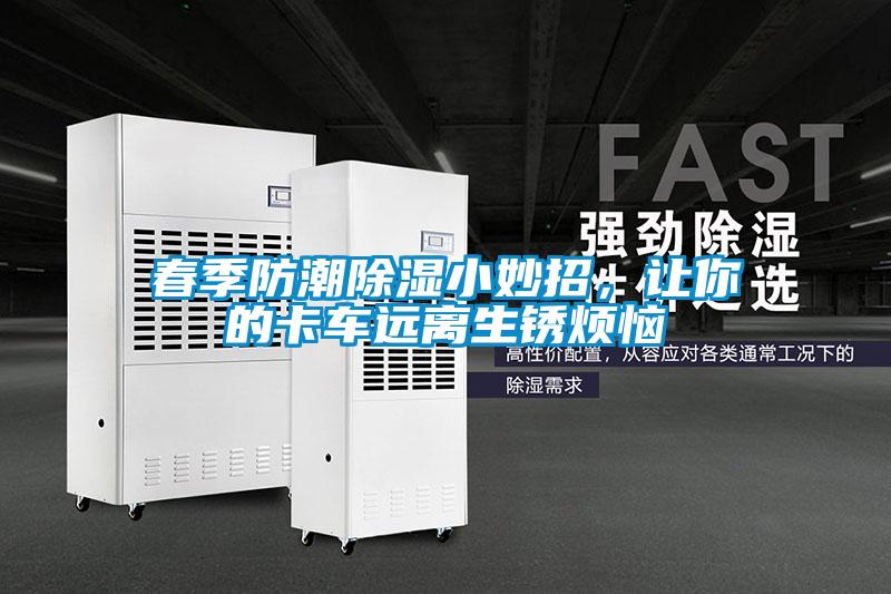 春季防潮除濕小妙招，讓你的卡車遠離生銹煩惱
