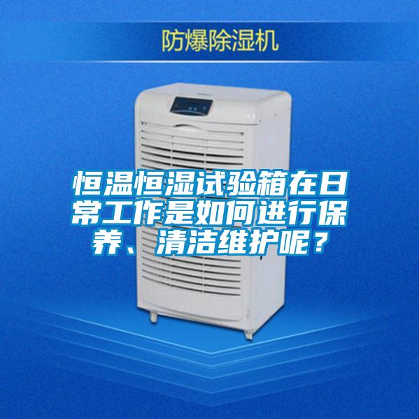恒溫恒濕試驗箱在日常工作是如何進行保養、清潔維護呢？