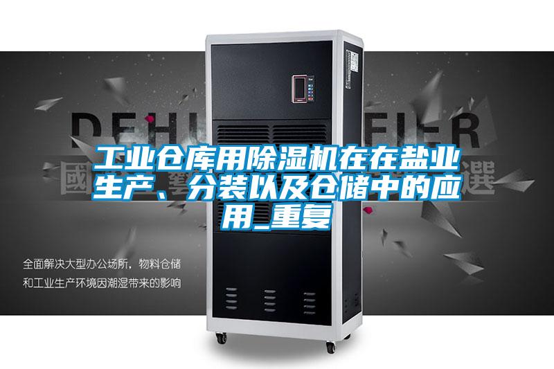 工業(yè)倉庫用除濕機(jī)在在鹽業(yè)生產(chǎn)、分裝以及倉儲中的應(yīng)用_重復(fù)