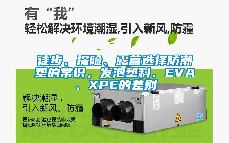 徒步、探險(xiǎn)、露營選擇防潮墊的常識，發(fā)泡塑料、EVA、XPE的差別