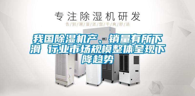 我國(guó)除濕機(jī)產(chǎn)、銷量有所下滑 行業(yè)市場(chǎng)規(guī)模整體呈現(xiàn)下降趨勢(shì)