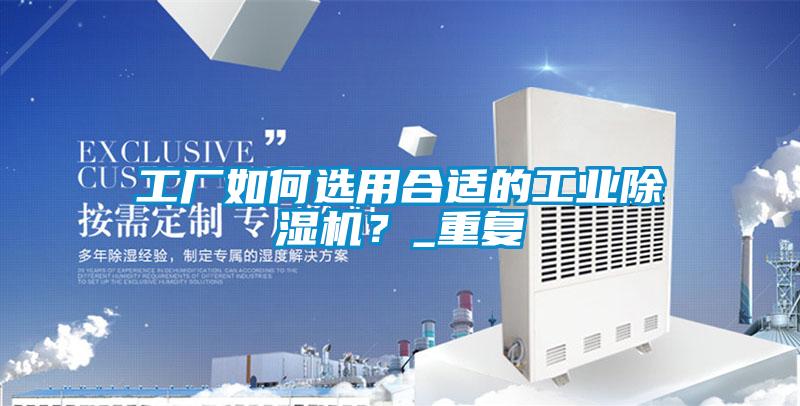 工廠如何選用合適的工業除濕機？_重復