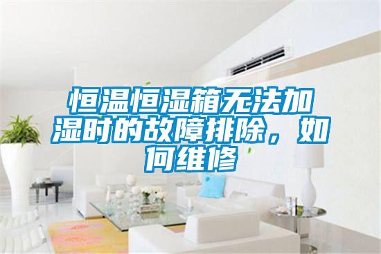 恒溫恒濕箱無法加濕時的故障排除，如何維修