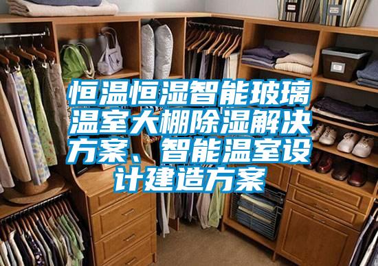 恒溫恒濕智能玻璃溫室大棚除濕解決方案、智能溫室設(shè)計(jì)建造方案
