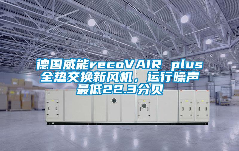 德國威能recoVAIR plus全熱交換新風機，運行噪聲最低22.3分貝