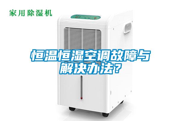 恒溫恒濕空調(diào)故障與解決辦法？
