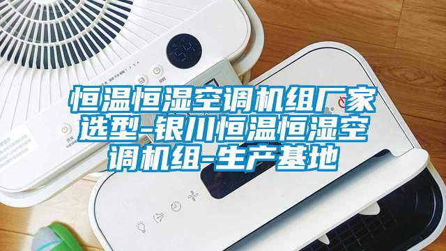 恒溫恒濕空調(diào)機組廠家選型-銀川恒溫恒濕空調(diào)機組-生產(chǎn)基地
