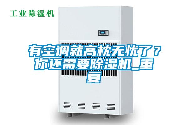有空調(diào)就高枕無憂了？你還需要除濕機(jī)_重復(fù)