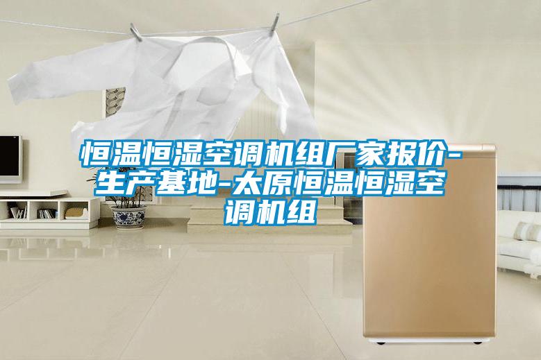 恒溫恒濕空調機組廠家報價-生產(chǎn)基地-太原恒溫恒濕空調機組