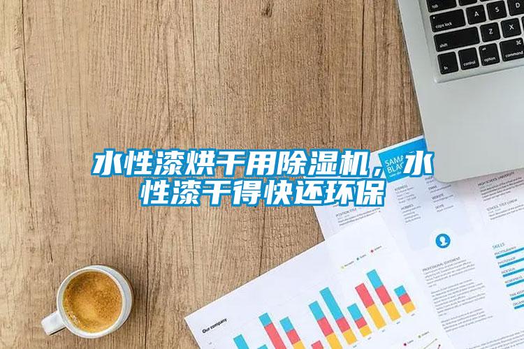 水性漆烘干用除濕機，水性漆干得快還環(huán)保