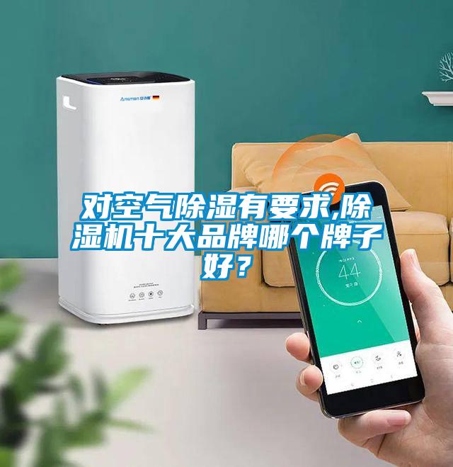 對空氣除濕有要求,除濕機十大品牌哪個牌子好？