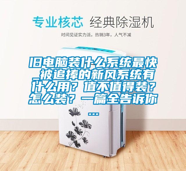 舊電腦裝什么系統(tǒng)最快_被追捧的新風系統(tǒng)有什么用?值不值得裝?怎么裝?一篇全告訴你...