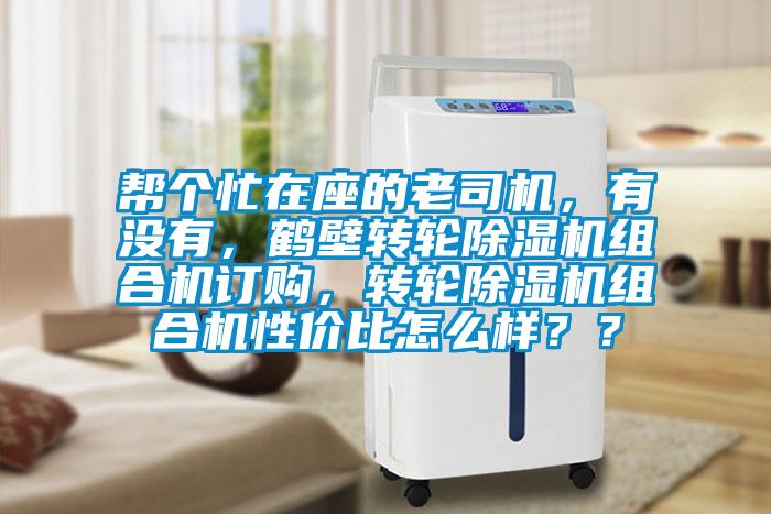 幫個(gè)忙在座的老司機(jī)，有沒有，鶴壁轉(zhuǎn)輪除濕機(jī)組合機(jī)訂購，轉(zhuǎn)輪除濕機(jī)組合機(jī)性價(jià)比怎么樣？？