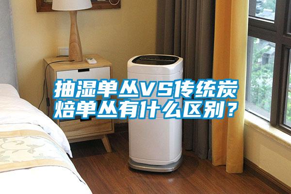 抽濕單叢VS傳統(tǒng)炭焙?jiǎn)螀灿惺裁磪^(qū)別？