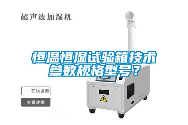 恒溫恒濕試驗箱技術參數規(guī)格型號？