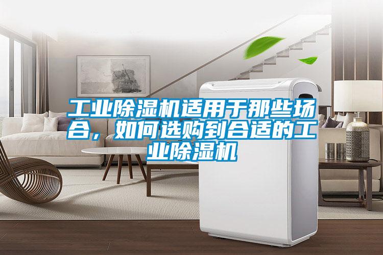 工業除濕機適用于那些場合，如何選購到合適的工業除濕機