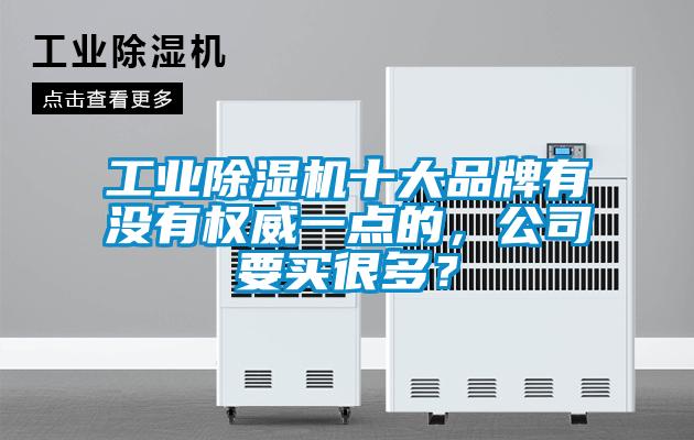 工業(yè)除濕機十大品牌有沒有權(quán)威一點的，公司要買很多？