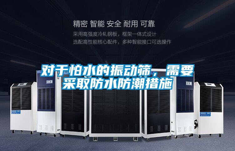 對(duì)于怕水的振動(dòng)篩，需要采取防水防潮措施