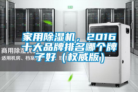 家用除濕機(jī)，2016十大品牌排名哪個(gè)牌子好（權(quán)威版）