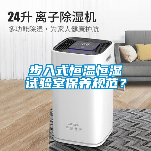 步入式恒溫恒濕試驗(yàn)室保養(yǎng)規(guī)范？