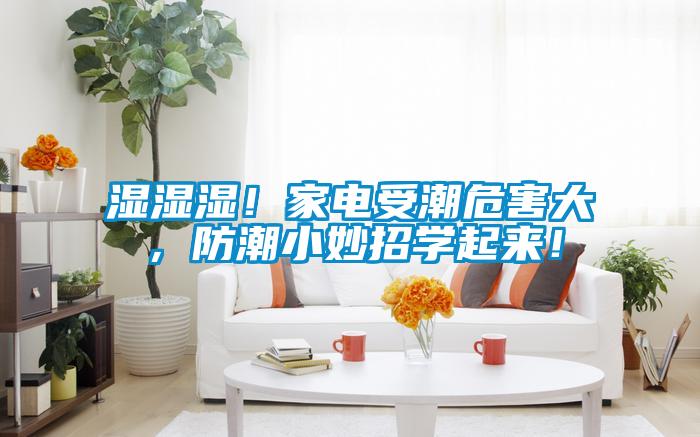 濕濕濕！家電受潮危害大，防潮小妙招學起來！