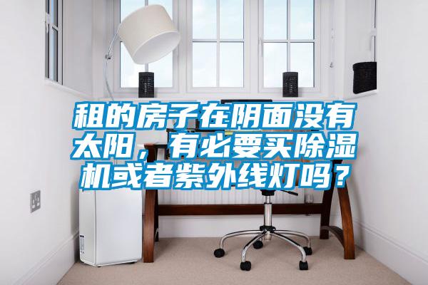租的房子在陰面沒有太陽，有必要買除濕機或者紫外線燈嗎？