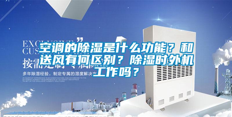 空調(diào)的除濕是什么功能？和送風(fēng)有何區(qū)別？除濕時(shí)外機(jī)工作嗎？