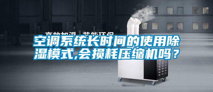 空調(diào)系統(tǒng)長時間的使用除濕模式,會損耗壓縮機(jī)嗎？