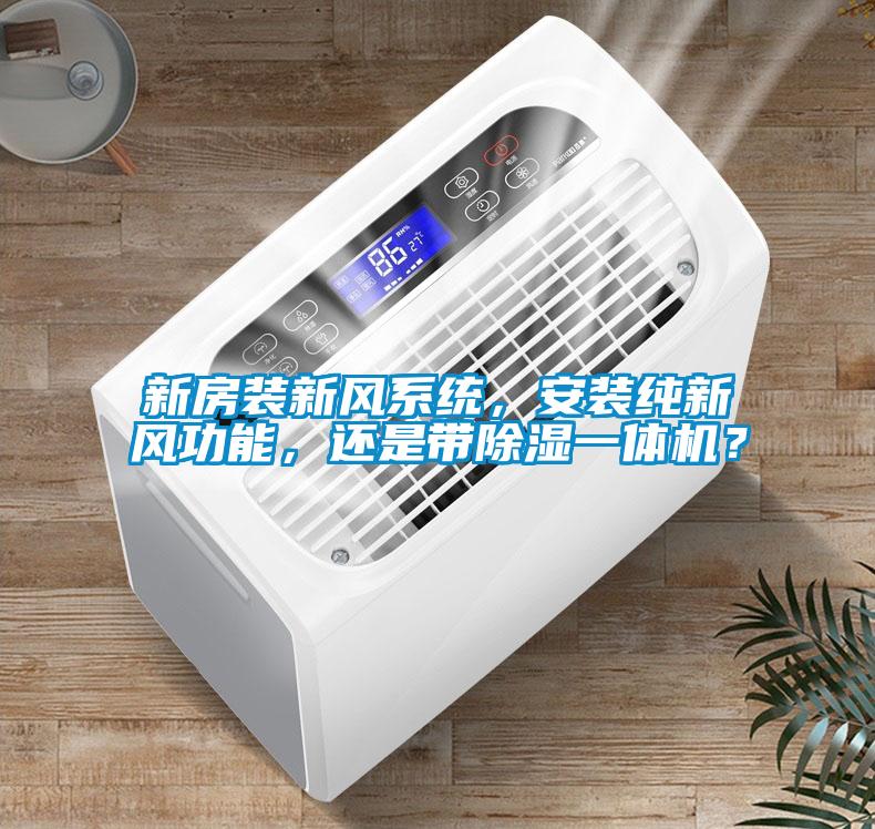 新房裝新風系統，安裝純新風功能，還是帶除濕一體機？
