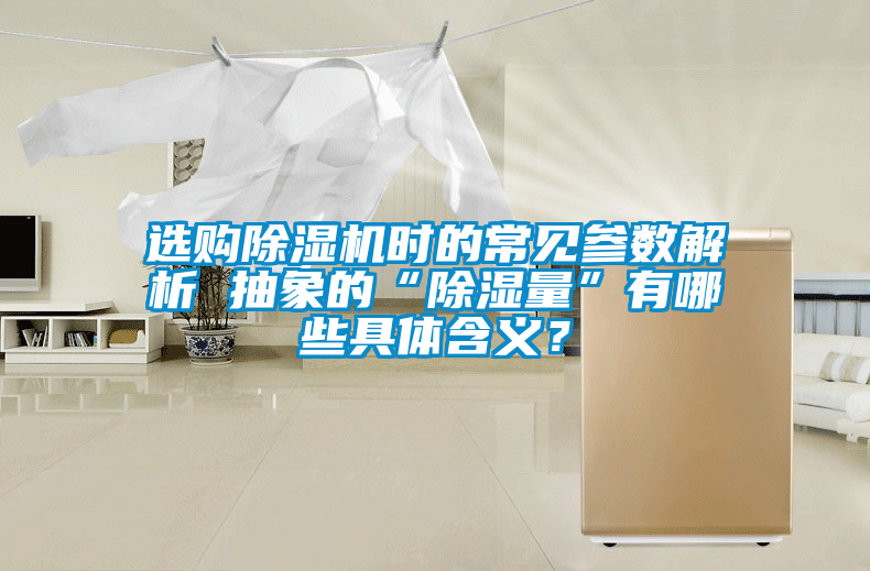 選購(gòu)除濕機(jī)時(shí)的常見(jiàn)參數(shù)解析 抽象的“除濕量”有哪些具體含義？