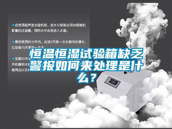 恒溫恒濕試驗箱缺乏警報如何來處理是什么？