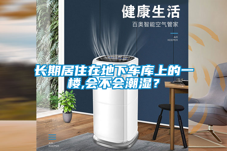 長期居住在地下車庫上的一樓,會不會潮濕？