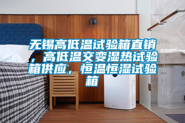 無錫高低溫試驗箱直銷，高低溫交變濕熱試驗箱供應，恒溫恒濕試驗箱