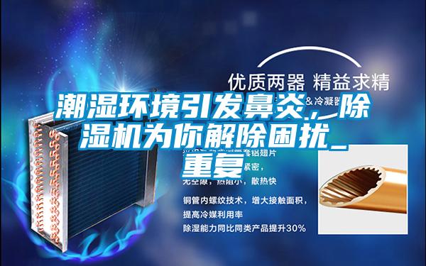 潮濕環(huán)境引發(fā)鼻炎，除濕機為你解除困擾_重復(fù)
