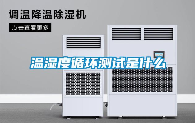 溫濕度循環(huán)測(cè)試是什么