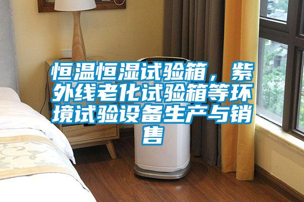 恒溫恒濕試驗箱，紫外線老化試驗箱等環(huán)境試驗設(shè)備生產(chǎn)與銷售