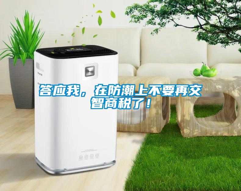 答應我，在防潮上不要再交智商稅了！